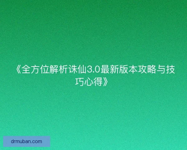 《全方位解析诛仙3.0最新版本攻略与技巧心得》