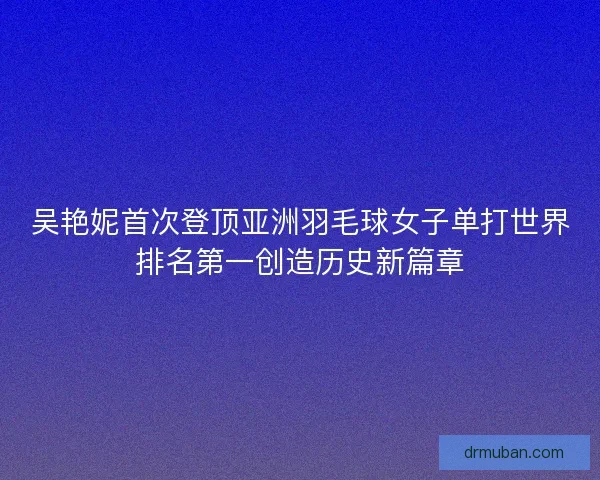 吴艳妮首次登顶亚洲羽毛球女子单打世界排名第一创造历史新篇章