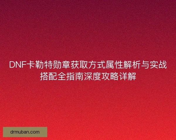 DNF卡勒特勋章获取方式属性解析与实战搭配全指南深度攻略详解
