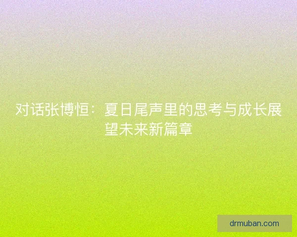 对话张博恒：夏日尾声里的思考与成长展望未来新篇章