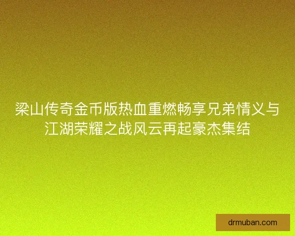 梁山传奇金币版热血重燃畅享兄弟情义与江湖荣耀之战风云再起豪杰集结